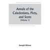 Annals of the Caledonians, Picts, and Scots; and of Strathclyde, Cumberland, Galloway, and Murray (Volume I) - Paperback