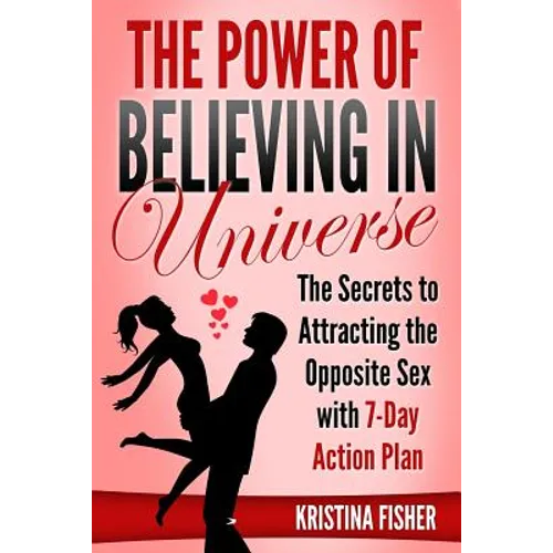 The Power of Believing in Universe: The Secrets to Attracting the Opposite Sex with 7-Day Action Plan - Paperback