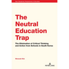 The Neutral Education Trap: The Elimination of Critical Thinking and Action from Schools in South Korea - Paperback