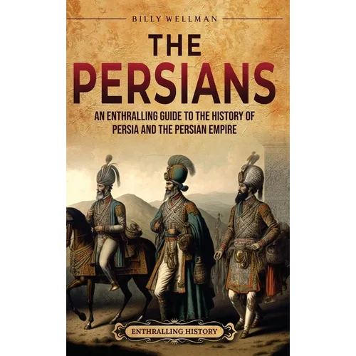 The Persians: An Enthralling Guide to the History of Persia and the Persian Empire - Hardcover