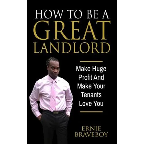 How To Be A Great Landlord, Make Huge Profit And Make Your Tenants Love You: realestate 101 how to be a great landlord - Paperback