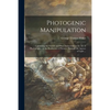 Photogenic Manipulation: Containing the Theory and Plain Instructions in the Art of Photography, or the Production of Pictures Through the Agen - Paperback