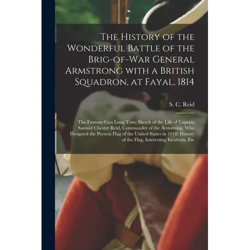 The History of the Wonderful Battle of the Brig-of-war General Armstrong With a British Squadron, at Fayal, 1814 [microform]: the Famous Gun Long Tom; - Paperback