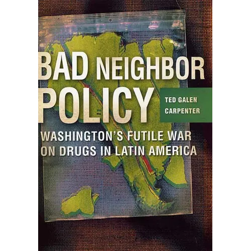 Bad Neighbor Policy: Washington's Futile War on Drugs in Latin America - Hardcover