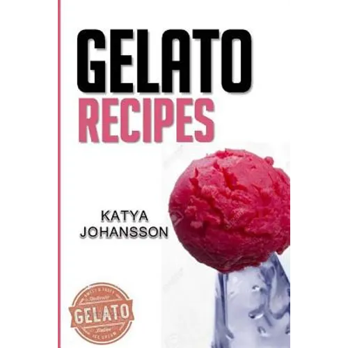 Gelato Recipes: Make Delicious Homemade Gelato And Sorbet - Paperback