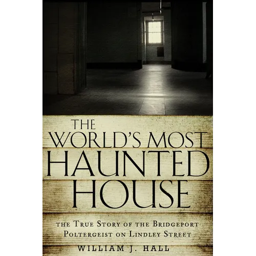 The World's Most Haunted House: The True Story of the Bridgeport Poltergeist on Lindley Street - Paperback