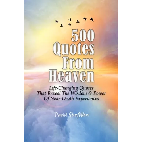 500 Quotes From Heaven: Life-Changing Quotes That Reveal The Wisdom & Power Of Near-Death Experiences - Paperback