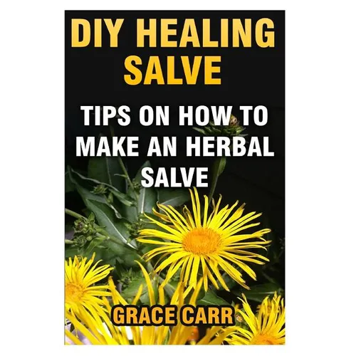 DIY Healing Salve: Tips On How To Make An Herbal Salve - Paperback