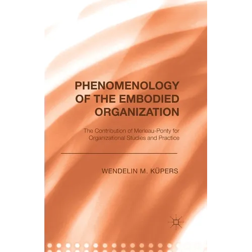 Phenomenology of the Embodied Organization: The Contribution of Merleau-Ponty for Organizational Studies and Practice - Paperback