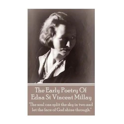 Edna St Vincent Millay - The Early Poetry Of Edna St Vincent Millay: "The soul can split the sky in two and let the face of God shine through." - Paperback
