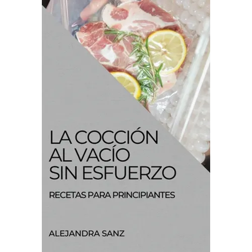 La Cocción Al Vacío Sin Esfuerzo: Recetas Para Principiantes - Paperback