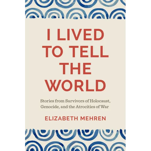 I Lived to Tell the World: Stories from Survivors of Holocaust, Genocide, and the Atrocities of War - Paperback