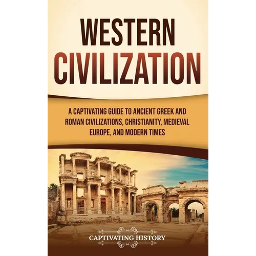 Western Civilization: A Captivating Guide to Ancient Greek and Roman Civilizations, Christianity, Medieval Europe, and Modern Times - Hardcover
