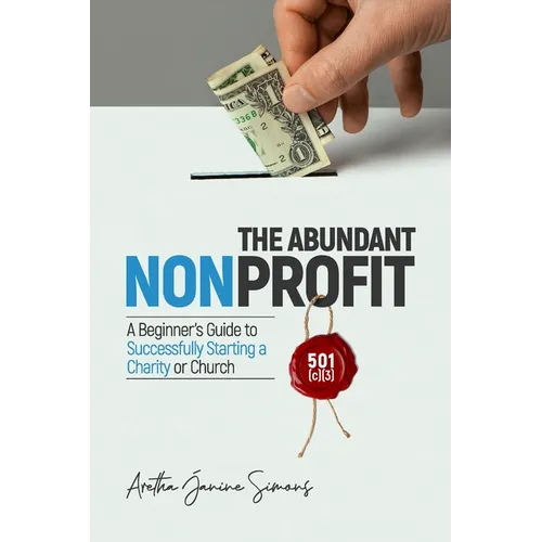 The Abundant Nonprofit 501(c)(3): A Beginner's Guide to Successfully Starting a Charity or Church - Paperback