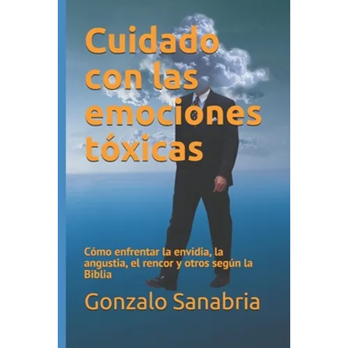 Cuidado con las emociones tóxicas: Cómo enfrentar la envidia, la angustia, el rencor y otros según la Biblia - Paperback