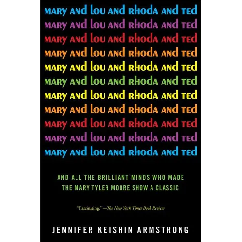 Mary and Lou and Rhoda and Ted: And All the Brilliant Minds Who Made the Mary Tyler Moore Show a Classic - Paperback