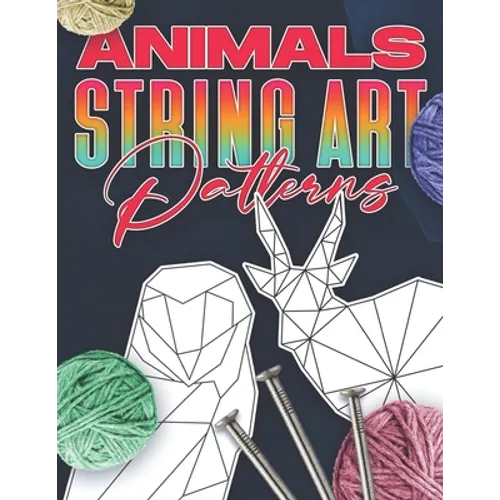 Animal String Art Patterns: Make Your Own String Art with Easy to Follow Low Poly Animal Patterns - Paperback