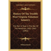 History Of The Twelfth West Virginia Volunteer Infantry: The Part It Took In The War Of The Rebellion, 1861-1865 (1892) - Paperback