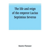 The life and reign of the emperor Lucius Septimius Severus - Paperback