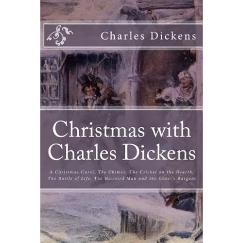 Christmas with Charles Dickens: A Christmas Carol, The Chimes, The Cricket on the Hearth, The Battle of Life, The Haunted Man and the Ghost's Bargain - Paperback