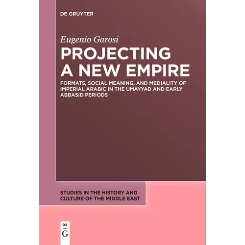 Projecting a New Empire: Formats, Social Meaning, and Mediality of Imperial Arabic in the Umayyad and Early Abbasid Periods - Paperback