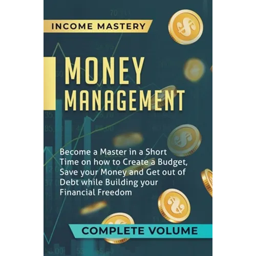 Money Management: Become a Master in a Short Time on How to Create a Budget, Save Your Money and Get Out of Debt while Building Your Financial Freedom - Hardcover