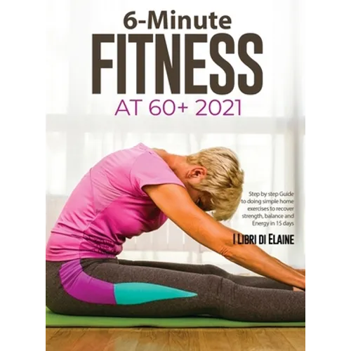 6-Minute Fitness at 60+ 2021: Step by step Guide to doing simple home exercises to recover strength, balance and Energy in 15 days - Hardcover