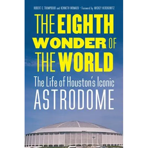 The Eighth Wonder of the World: The Life of Houston's Iconic Astrodome - Hardcover