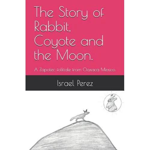 The Story of Rabbit, Coyote and the Moon.: A Zapotec folktale from Oaxaca Mexico. - Paperback
