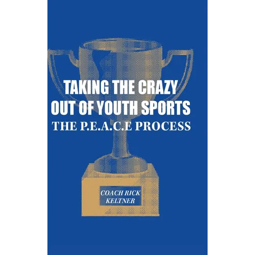 Taking the Crazy Out of Youth Sports: The P.E.A.C.E. Process - Hardcover