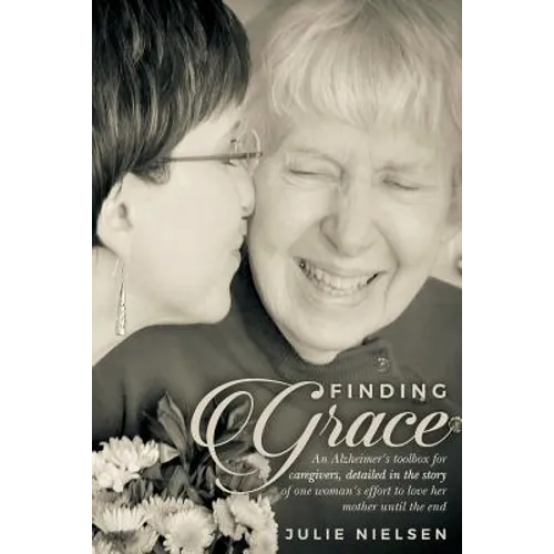 Finding Grace: An Alzheimer's toolbox for caregivers, detailed in the story of one woman's effort to love her mother until the end - Paperback