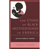 The Ethos of Black Motherhood in America: Only White Women Get Pregnant - Paperback