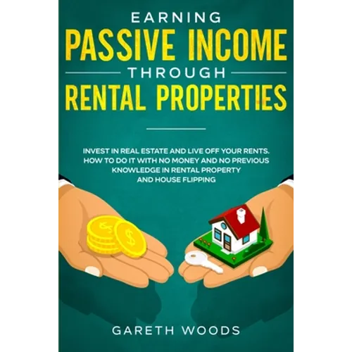 Earning Passive Income Through Rental Properties: Invest in Real Estate and Live off Your Rents. How to Do it With No Money and No Previous Knowledge - Paperback
