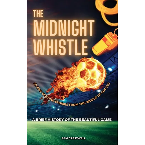 The Midnight Whistle: 50 Epic Bedtime Stories From The World Of Soccer. A Brief History of The Beautiful Game: 50 Epic Bedtime Stories From The World - Paperback