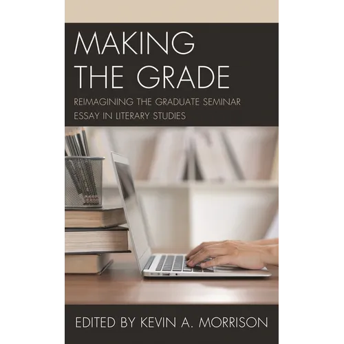 Making the Grade: Reimagining the Graduate Seminar Essay in Literary Studies - Paperback