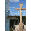 The History of the Catholic Church in Latin America: From Conquest to Revolution and Beyond - Hardcover