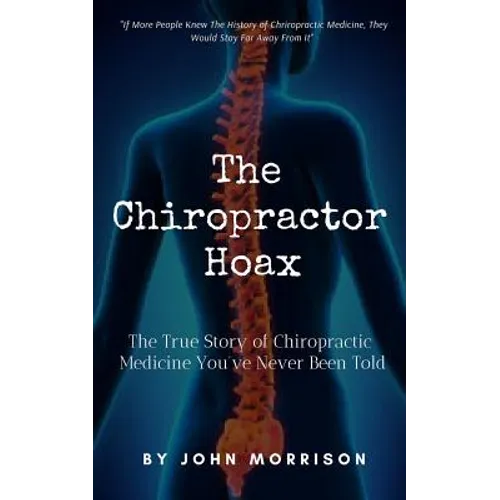 The Chiropractor Hoax: The True Story of Chiropractic Medicine You've Never Been Told - Paperback