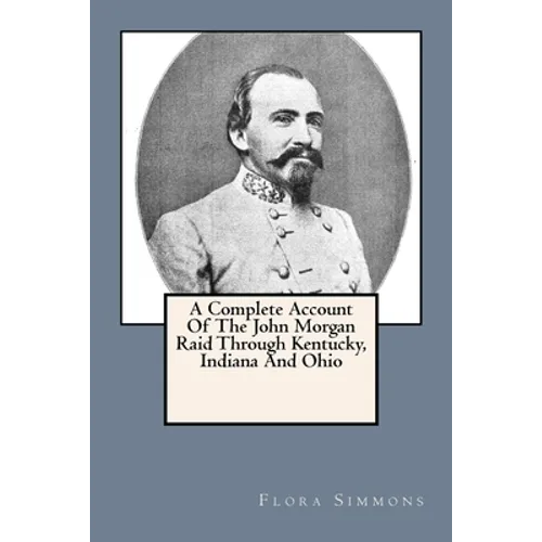 A Complete Account Of The John Morgan Raid Through Kentucky, Indiana And Ohio - Paperback
