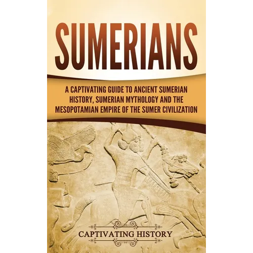 Sumerians: A Captivating Guide to Ancient Sumerian History, Sumerian Mythology and the Mesopotamian Empire of the Sumer Civilization - Hardcover