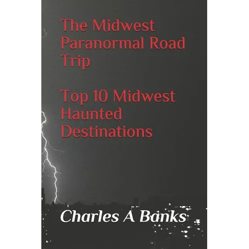 The Midwest Paranormal: Road Trip Top 10 Midwest Haunted Destinations - Paperback