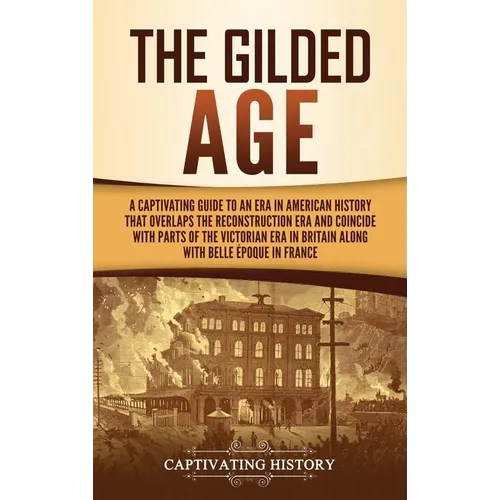 The Gilded Age: A Captivating Guide to an Era in American History That Overlaps the Reconstruction Era and Coincides with Parts of the Victorian Era i - Hardcover