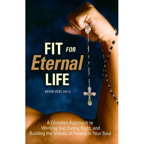 Fit for Eternal Life!: A Christian Approach to Working Out, Eating Right, and Building the Virtues of Fitness in Your Soul - Paperback