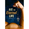 Fit for Eternal Life!: A Christian Approach to Working Out, Eating Right, and Building the Virtues of Fitness in Your Soul - Paperback