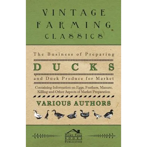 The Business of Preparing Ducks and Duck Produce for Market - Containing Information on Eggs, Feathers, Manure, Killing and Other Aspects of Market PR - Paperback
