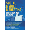 Social Media Marketing: Facebook Ads Edition: How to Leverage the Power of Facebook Ads to Skyrocket Any Business Or Brand You Have on Facebook, Insta - Hardcover