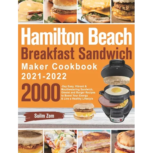 Hamilton Beach Breakfast Sandwich Maker Cookbook 2021-2022: 2000-Day Easy, Vibrant & Mouthwatering Sandwich, Omelet and Burger Recipes to Boost Your E - Hardcover