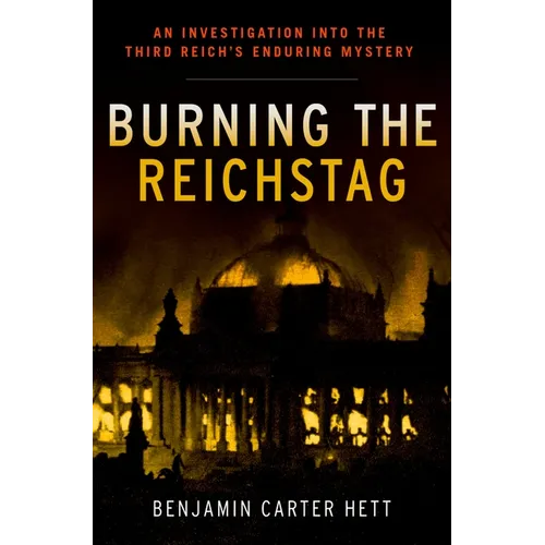 Burning the Reichstag: An Investigation Into the Third Reich's Enduring Mystery - Hardcover