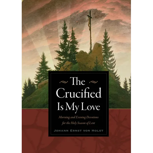The Crucified Is My Love: Morning and Evening Devotions for the Holy Season of Lent - Paperback