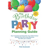 The Birthday Party Planning Guide: How To Quickly & Easily Plan Your Child's Perfect Birthday Party And Create Memories That Will Last A Lifetime - Paperback