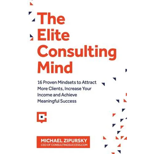 The Elite Consulting Mind: 16 Proven Mindsets to Attract More Clients, Increase Your Income, and Achieve Meaningful Success - Paperback